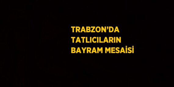 TRABZON’DA TATLICILARIN BAYRAM MESAİSİ