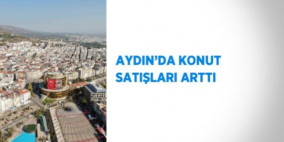 AYDIN’DA KONUT SATIŞLARI ARTTI