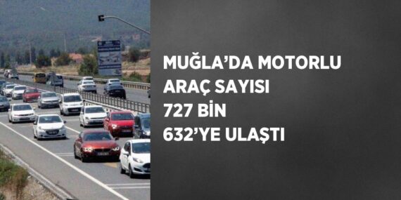MUĞLA’DA MOTORLU ARAÇ SAYISI 727 BİN 632’YE ULAŞTI