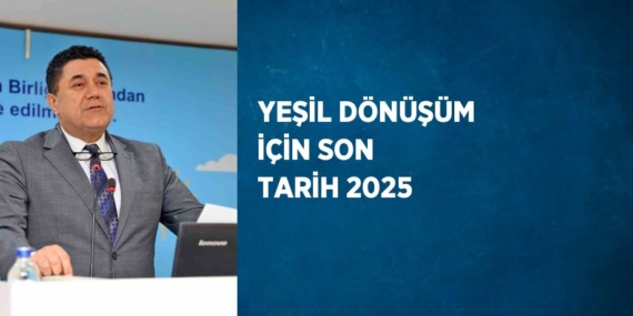 YEŞİL DÖNÜŞÜM İÇİN SON TARİH 2025