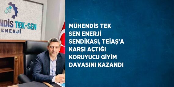 MÜHENDİS TEK SEN ENERJİ SENDİKASI, TEİAŞ’A KARŞI AÇTIĞI KORUYUCU GİYİM DAVASINI KAZANDI
