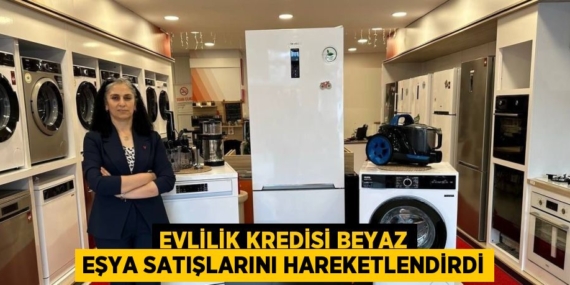 EVLİLİK KREDİSİ BEYAZ EŞYA SATIŞLARINI HAREKETLENDİRDİ