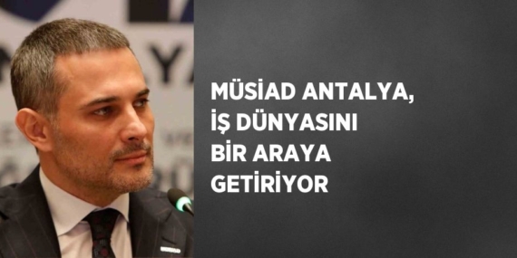 MÜSİAD ANTALYA, İŞ DÜNYASINI BİR ARAYA GETİRİYOR