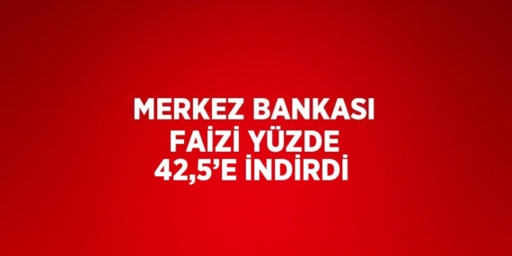 MERKEZ BANKASI FAİZİ YÜZDE 42,5’E İNDİRDİ