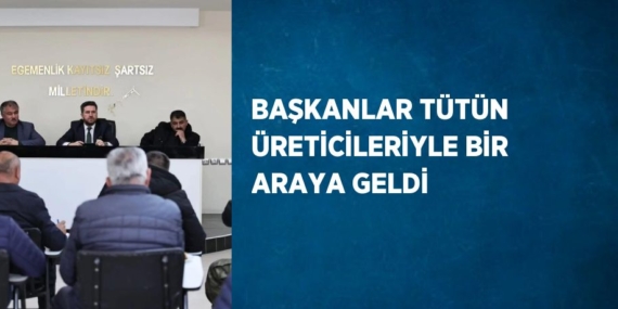 BAŞKANLAR TÜTÜN ÜRETİCİLERİYLE BİR ARAYA GELDİ