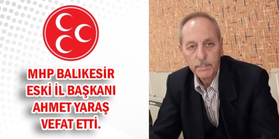 MHP ESKİ İL BAŞKANI  AHMET YARAŞ VEFAT ETTİ