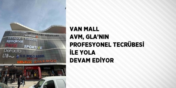 VAN MALL AVM, GLA’NIN PROFESYONEL TECRÜBESİ İLE YOLA DEVAM EDİYOR
