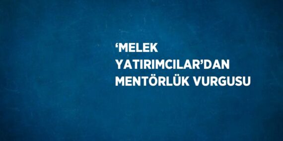 ‘MELEK YATIRIMCILAR’DAN MENTÖRLÜK VURGUSU