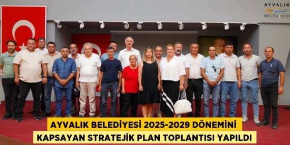 AYVALIK BELEDİYESİ 2025-2029 DÖNEMİNİ KAPSAYAN STRATEJİK PLAN TOPLANTISI YAPILDI