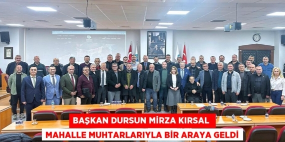 BAŞKAN DURSUN MİRZA KIRSAL  MAHALLE MUHTARLARIYLA BİR ARAYA GELDİ