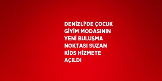 DENİZLİ’DE ÇOCUK GİYİM MODASININ YENİ BULUŞMA NOKTASI SUZAN KİDS HİZMETE AÇILDI