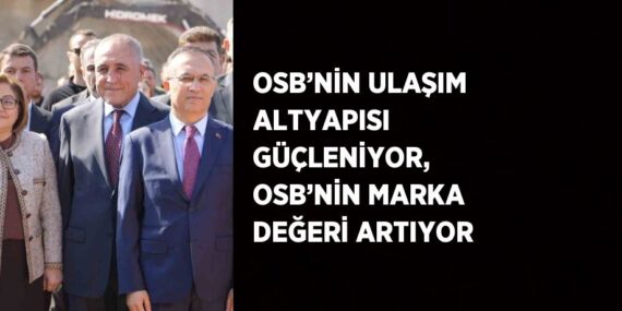 OSB’NİN ULAŞIM ALTYAPISI GÜÇLENİYOR, OSB’NİN MARKA DEĞERİ ARTIYOR