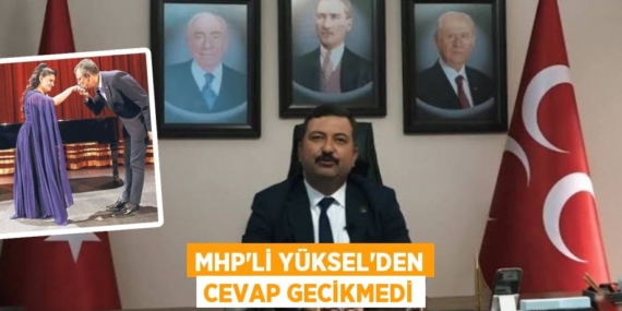 MHP’Lİ YÜKSEL’DEN CEVAP GECİKMEDİ