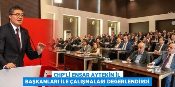 CHP’Lİ ENSAR AYTEKİN İL BAŞKANLARI İLE ÇALIŞMALARI DEĞERLENDİRDİ