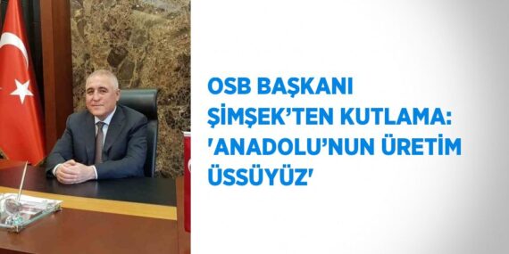 OSB BAŞKANI ŞİMŞEK’TEN KUTLAMA: ‘ANADOLU’NUN ÜRETİM ÜSSÜYÜZ’