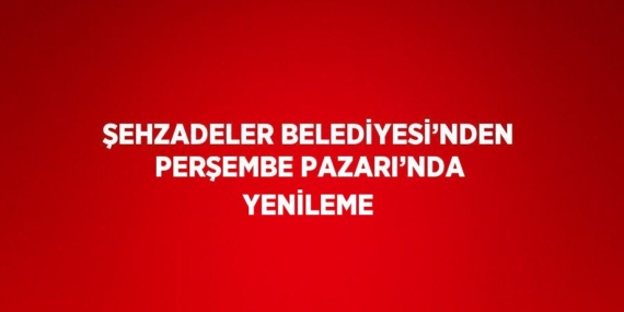 ŞEHZADELER BELEDİYESİ’NDEN PERŞEMBE PAZARI’NDA YENİLEME