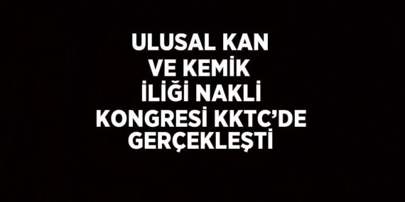 ULUSAL KAN VE KEMİK İLİĞİ NAKLİ KONGRESİ KKTC’DE GERÇEKLEŞTİ