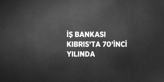 İŞ BANKASI KIBRIS’TA 70’İNCİ YILINDA