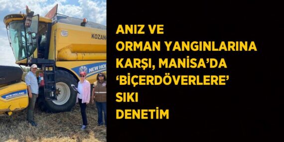 ANIZ VE ORMAN YANGINLARINA KARŞI, MANİSA’DA ‘BİÇERDÖVERLERE’ SIKI DENETİM