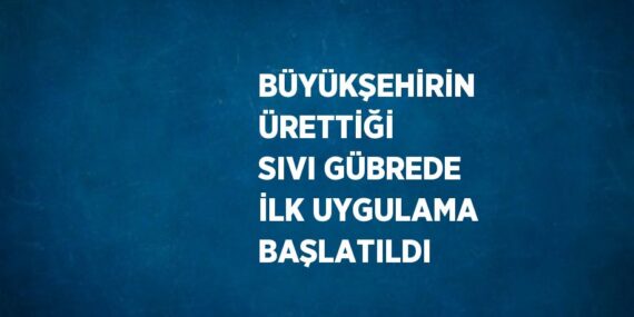 BÜYÜKŞEHİRİN ÜRETTİĞİ SIVI GÜBREDE İLK UYGULAMA BAŞLATILDI