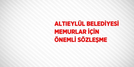 ALTIEYLÜL BELEDİYESİ MEMURLAR İÇİN ÖNEMLİ SÖZLEŞME