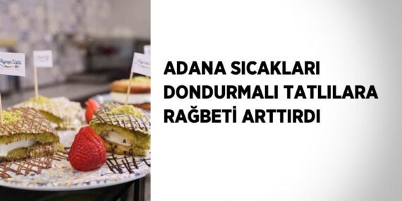 ADANA SICAKLARI DONDURMALI TATLILARA RAĞBETİ ARTTIRDI