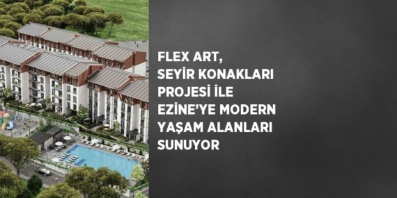 FLEX ART, SEYİR KONAKLARI PROJESİ İLE EZİNE’YE MODERN YAŞAM ALANLARI SUNUYOR