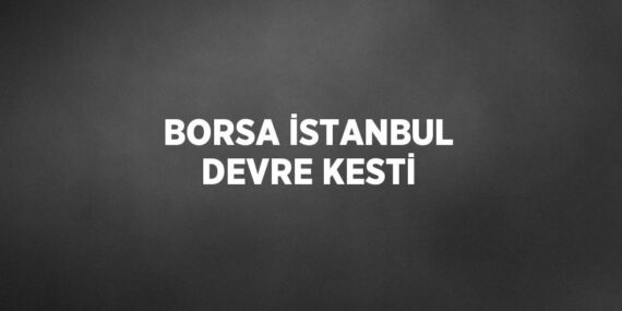 BORSA İSTANBUL DEVRE KESTİ