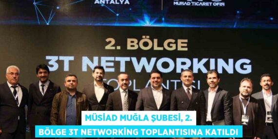 MÜSİAD MUĞLA ŞUBESİ, 2. BÖLGE 3T NETWORKİNG TOPLANTISINA KATILDI