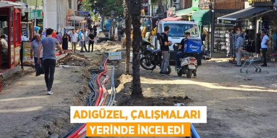ADIGÜZEL, ÇALIŞMALARI YERİNDE İNCELEDİ