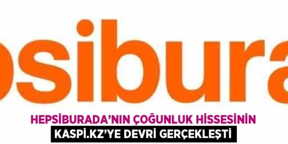 HEPSİBURADA’NIN ÇOĞUNLUK HİSSESİNİN KASPİ.KZ’YE DEVRİ GERÇEKLEŞTİ