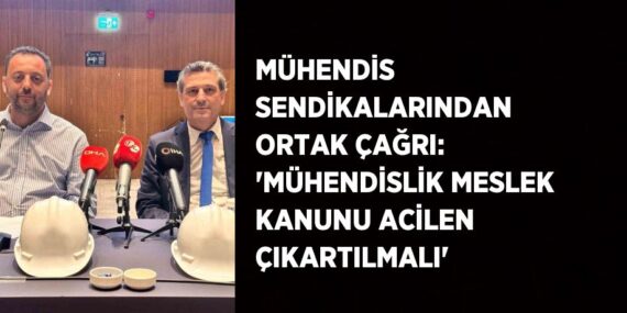 MÜHENDİS SENDİKALARINDAN ORTAK ÇAĞRI: ‘MÜHENDİSLİK MESLEK KANUNU ACİLEN ÇIKARTILMALI’