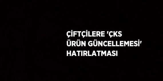 ÇİFTÇİLERE ‘ÇKS ÜRÜN GÜNCELLEMESİ’ HATIRLATMASI