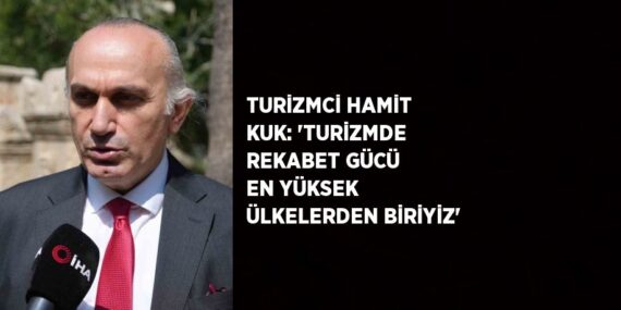 TURİZMCİ HAMİT KUK: ‘TURİZMDE REKABET GÜCÜ EN YÜKSEK ÜLKELERDEN BİRİYİZ’