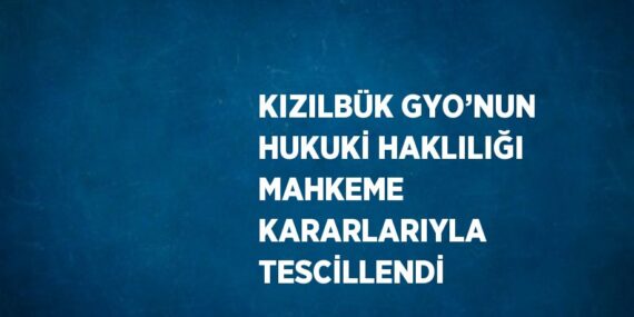 KIZILBÜK GYO’NUN HUKUKİ HAKLILIĞI MAHKEME KARARLARIYLA TESCİLLENDİ