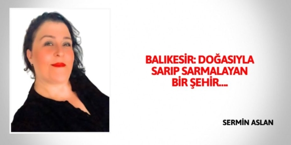 BALIKESİR: DOĞASIYLA SARIP SARMALAYAN BİR ŞEHİR….