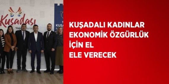 KUŞADALI KADINLAR EKONOMİK ÖZGÜRLÜK İÇİN EL ELE VERECEK