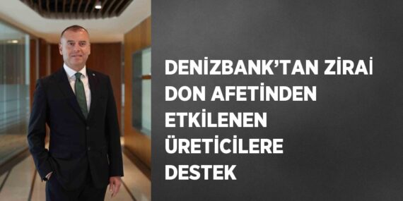 DENİZBANK’TAN ZİRAİ DON AFETİNDEN ETKİLENEN ÜRETİCİLERE DESTEK