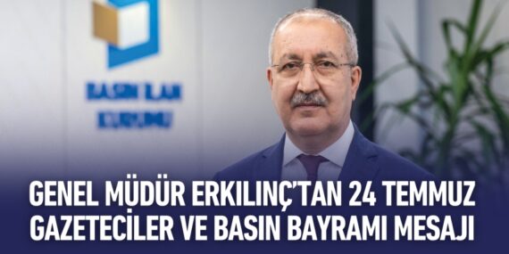 GENEL MÜDÜR ERKILINÇ’TAN 24 TEMMUZ GAZETECİLER VE BASIN BAYRAMI MESAJI