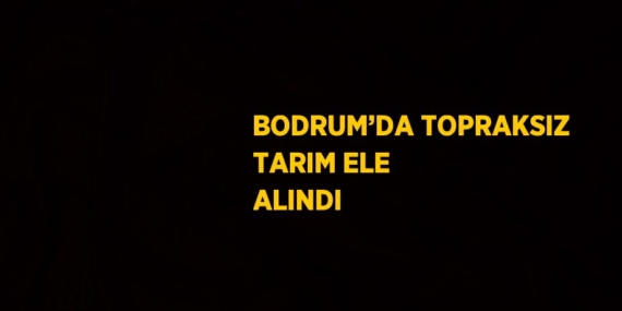 BODRUM’DA TOPRAKSIZ TARIM ELE ALINDI