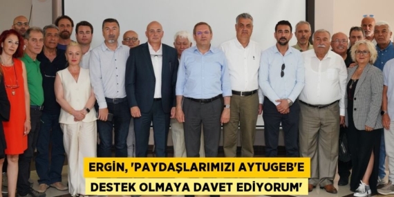 ERGİN, “PAYDAŞLARIMIZI AYTUGEB’E DESTEK OLMAYA DAVET EDİYORUM”
