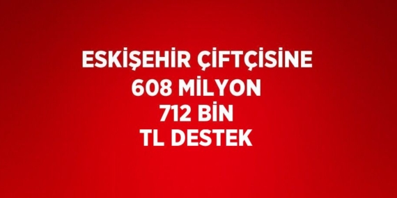 ESKİŞEHİR ÇİFTÇİSİNE 608 MİLYON 712 BİN TL DESTEK