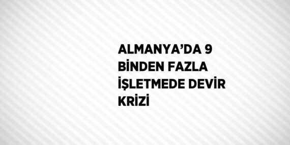 ALMANYA’DA 9 BİNDEN FAZLA İŞLETMEDE DEVİR KRİZİ