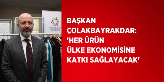 BAŞKAN ÇOLAKBAYRAKDAR: ‘HER ÜRÜN ÜLKE EKONOMİSİNE KATKI SAĞLAYACAK’
