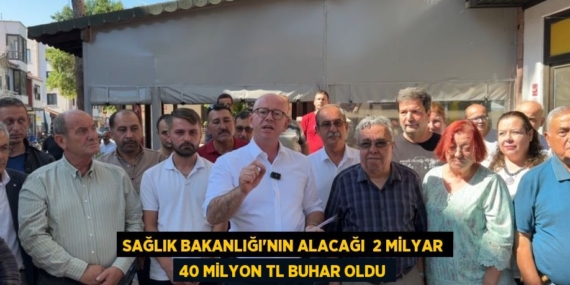 SAĞLIK BAKANLIĞI’NIN ALACAĞI  2 MİLYAR 40 MİLYON TL BUHAR OLDU