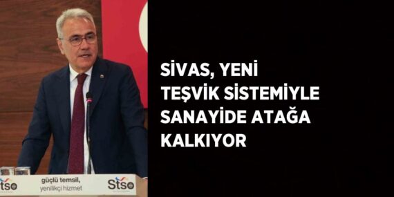 SİVAS, YENİ TEŞVİK SİSTEMİYLE SANAYİDE ATAĞA KALKIYOR