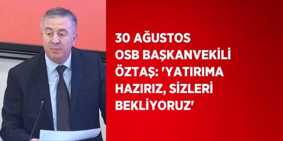 30 AĞUSTOS OSB BAŞKANVEKİLİ ÖZTAŞ: ‘YATIRIMA HAZIRIZ, SİZLERİ BEKLİYORUZ’
