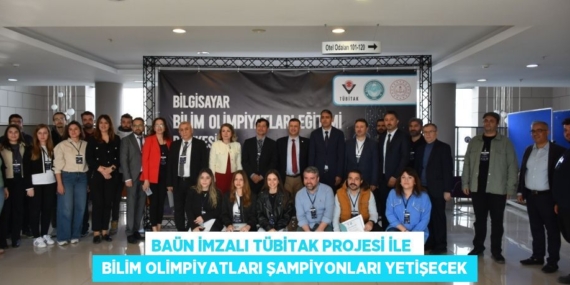 BAÜN İMZALI TÜBİTAK PROJESİ İLE   BİLİM OLİMPİYATLARI ŞAMPİYONLARI YETİŞECEK
