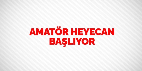 AMATÖR HEYECAN BAŞLIYOR