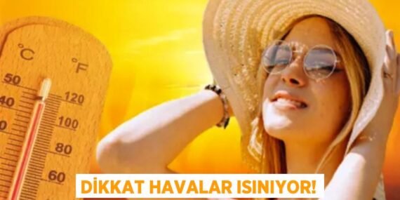 DİKKAT HAVALAR ISINIYOR!